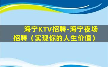 海宁KTV招聘-海宁夜场招聘（实现你的人生价值）